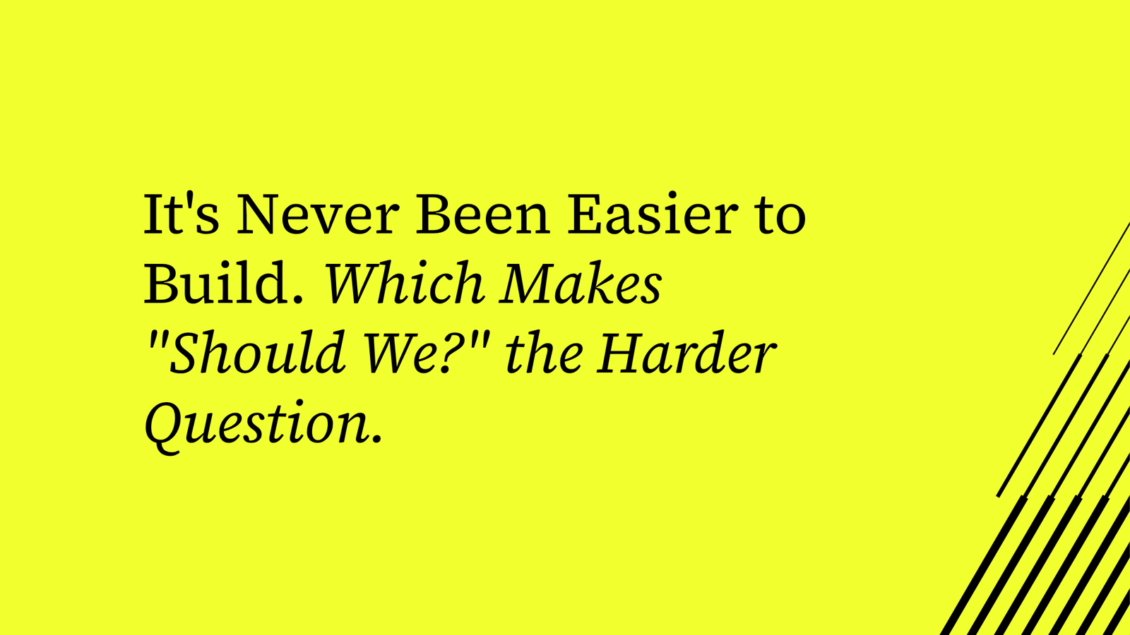 It's Never Been Easier to Build. Which Makes "Should We?" the Harder Question.