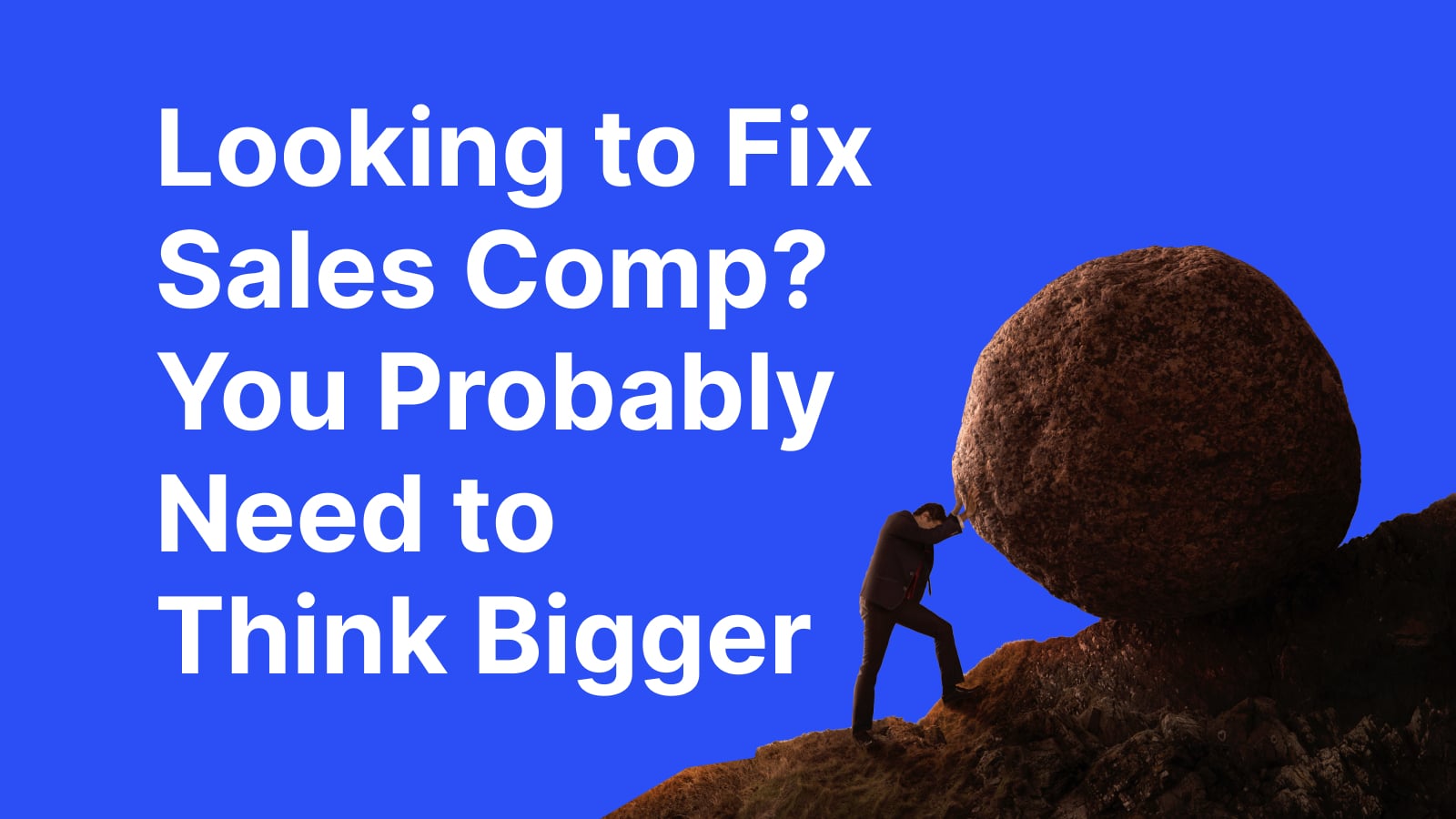 Looking to Fix Sales Comp? You Probably Need to Think Bigger
