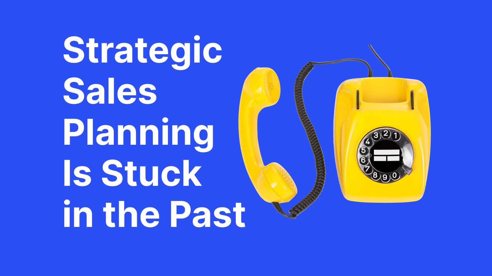 Strategic Sales Planning Is Stuck in the Past. Here's What Modern Looks Like