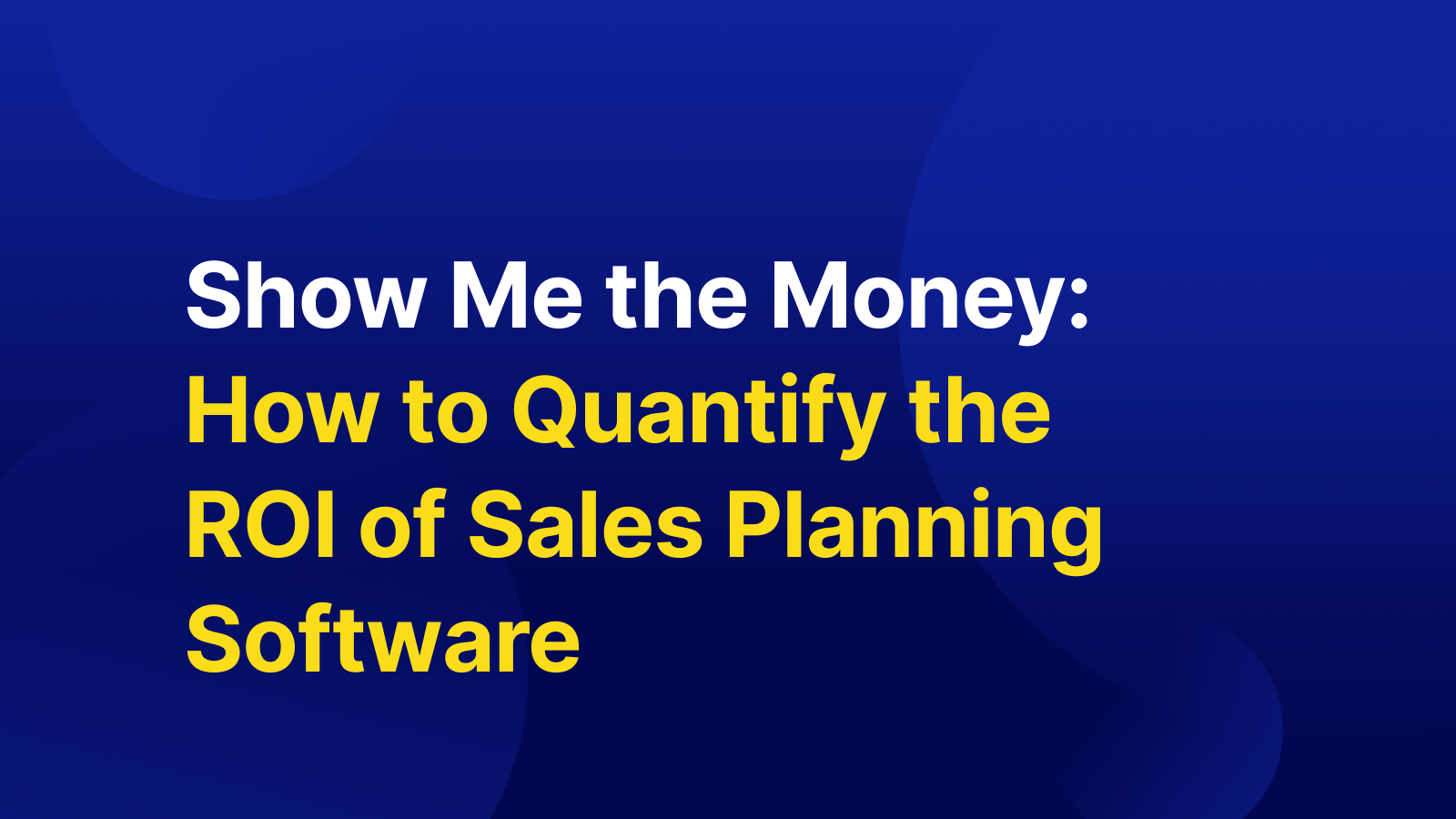 Show Me the Money: How to Quantify the ROI of Sales Planning Software