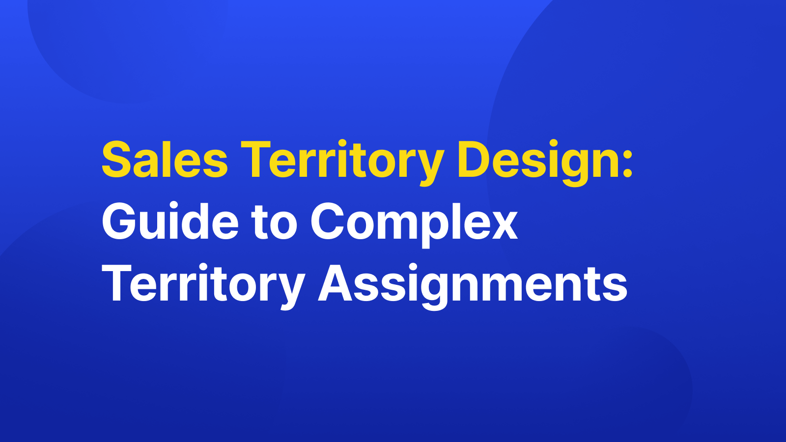 Sales Territory Design: Guide to Complex Territory Assignments