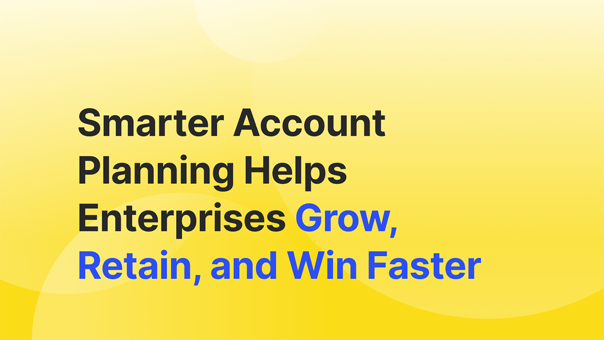 How Smarter Account Planning Helps Enterprises Grow, Retain, and Win Faster