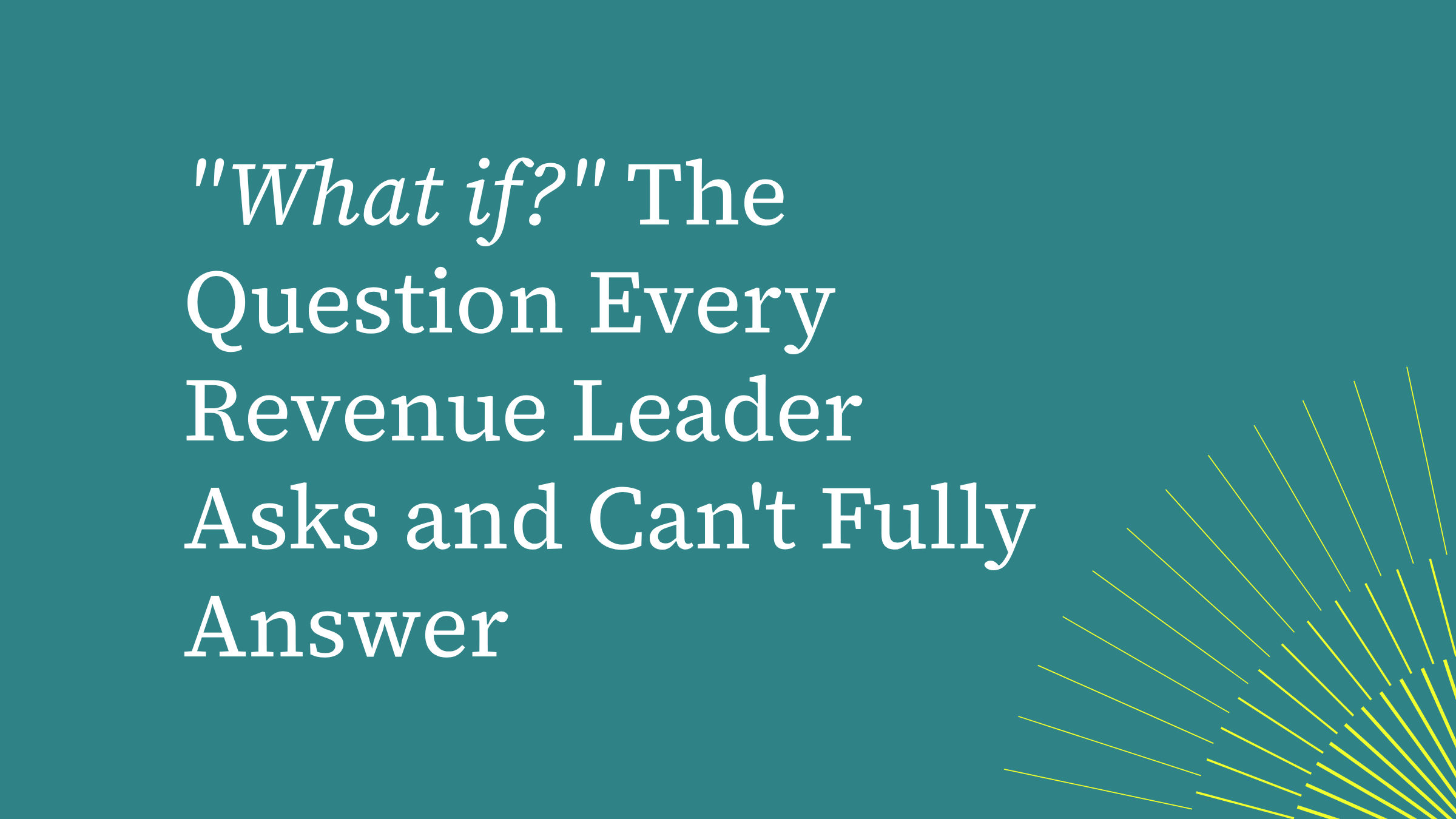 “What if?”: The Question Every Revenue Leader Asks and Can't Fully Answer