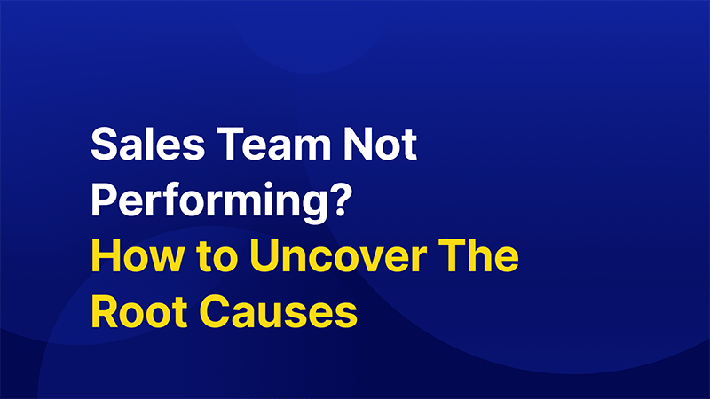 Sales Team Not Performing? Here's How to Uncover The Root Causes